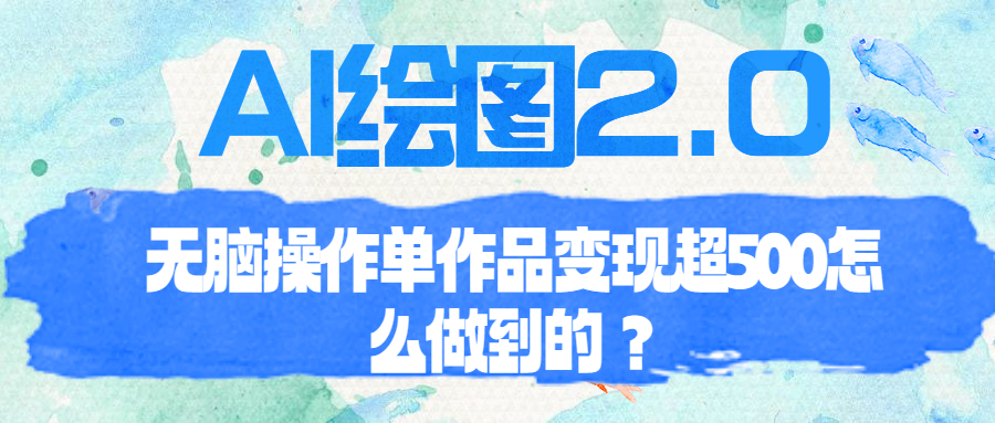 AI繪圖2.0無腦操作單作品變現(xiàn)超500怎么做到的？