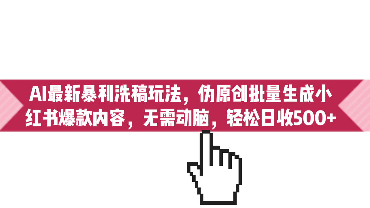 AI最新暴利洗稿玩法，偽原創(chuàng)批量生成小紅書爆款內容，無需動腦，日收500+
