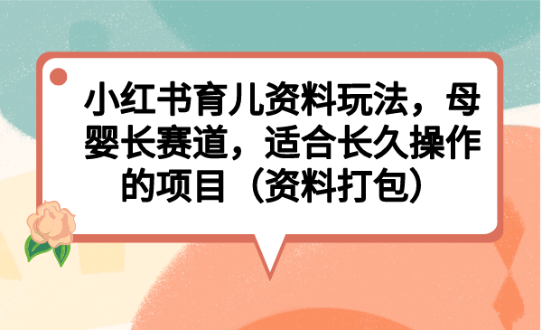 小紅書育兒資料玩法，母嬰長賽道，適合長久操作的項目（資料打包）