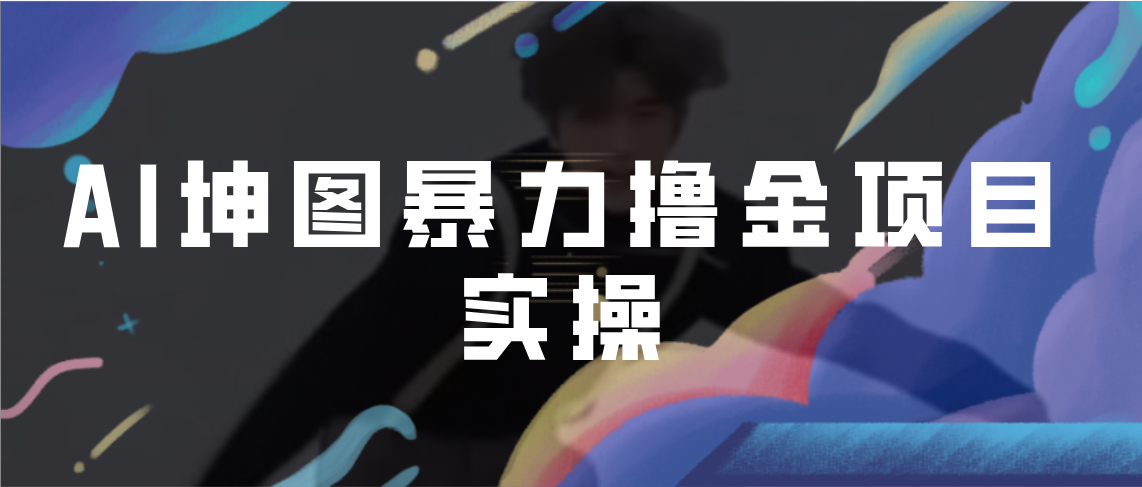 AI坤圖暴力擼金項(xiàng)目實(shí)操，ai繪圖變現(xiàn)