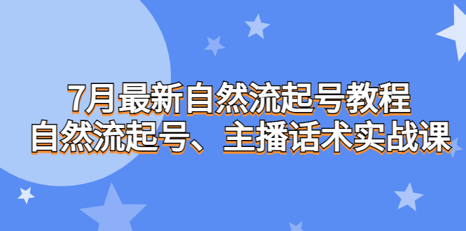7月最新自然流起號教程，自然流起號、主播話術(shù)實戰(zhàn)課