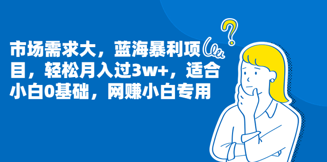 市場需求大，藍海暴利項目，輕松月入過3w+，適合小白0基礎，網(wǎng)賺小白專用