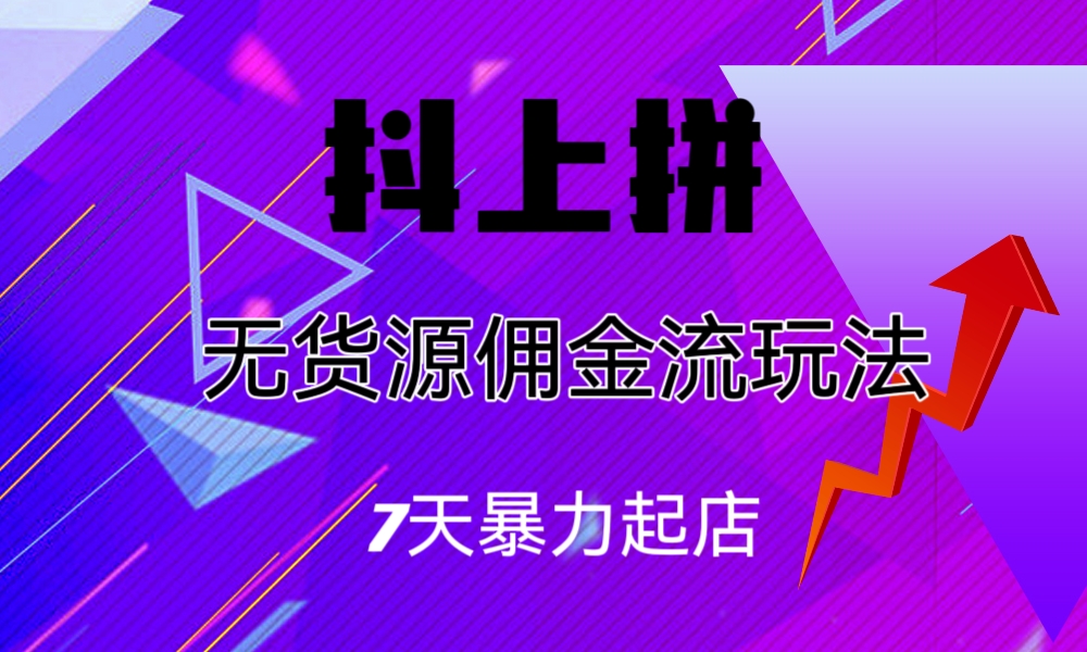 抖上拼無貨源傭金流玩法，7天暴力起店，月入過萬