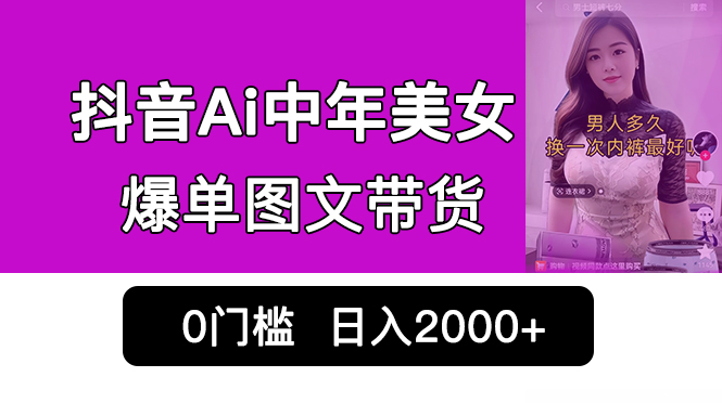 抖音Ai中年美女爆單圖文帶貨，最新玩法，0門檻發(fā)圖文，日入2000+銷量爆炸