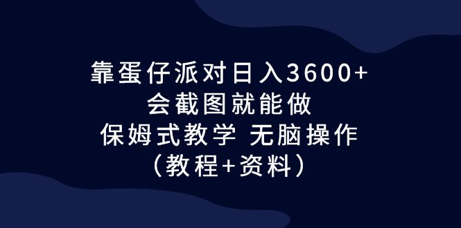 靠蛋仔派對日入3600+，會截圖就能做，保姆式教學(xué) 無腦操作（教程+資料）