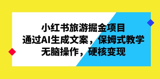 小紅書(shū)旅游掘金項(xiàng)目，通過(guò)AI生成文案，保姆式教學(xué)，無(wú)腦操作，硬核變現(xiàn)