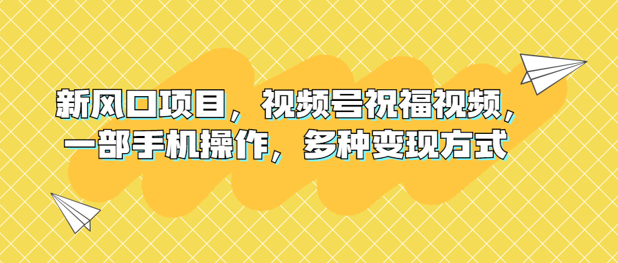 新風(fēng)口項目，視頻號祝福視頻，一部手機操作，多種變現(xiàn)方式