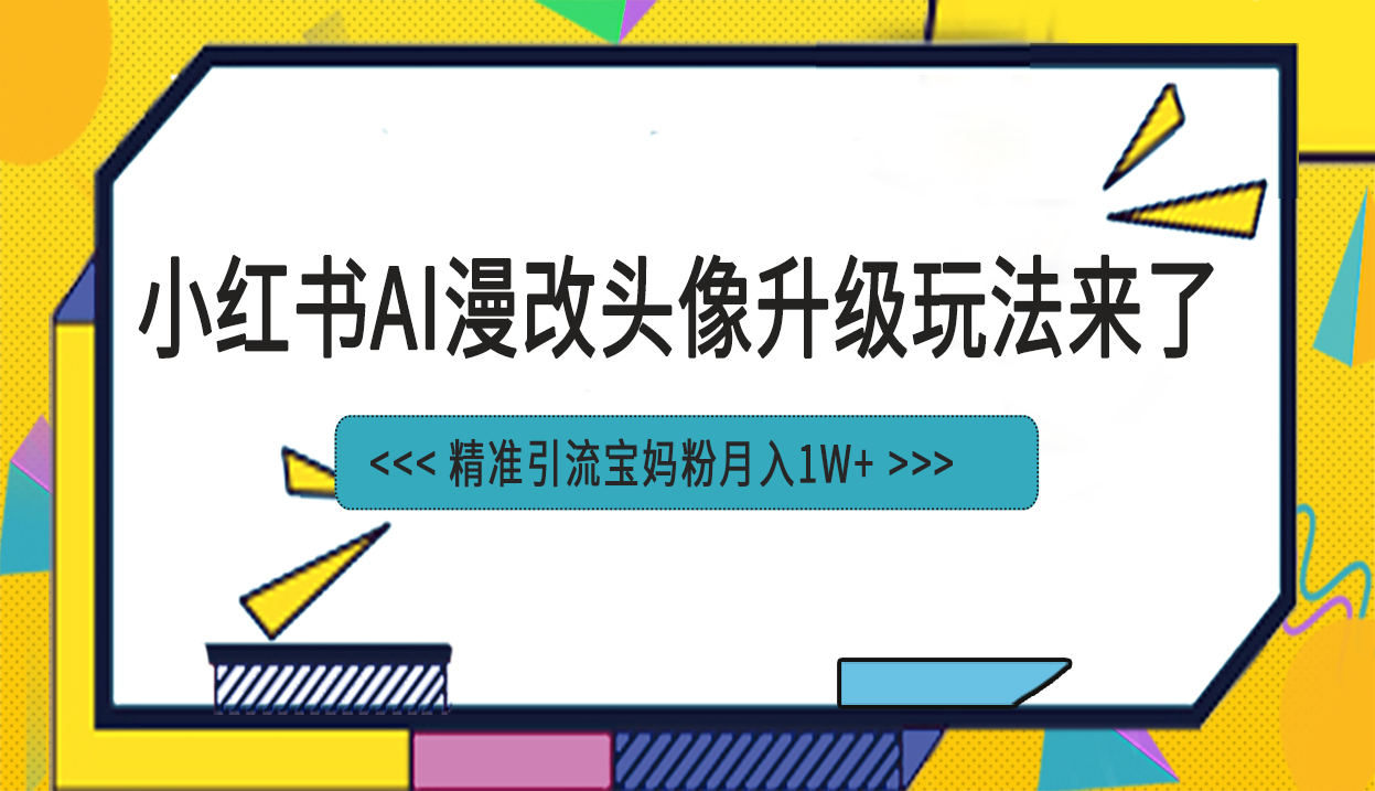 小紅書最新AI漫改頭像項目，精準(zhǔn)引流寶媽粉，月入1w+