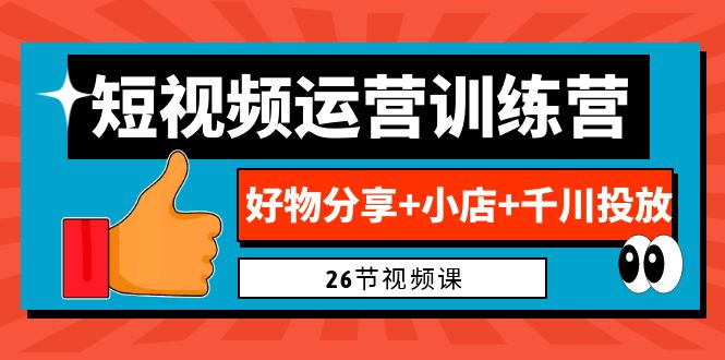 0基礎(chǔ)短視頻運(yùn)營訓(xùn)練營：好物分享+小店+千川投放（26節(jié)視頻課）