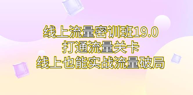 線上流量密訓(xùn)班19.0，打通流量關(guān)卡，線上也能實(shí)戰(zhàn)流量破局