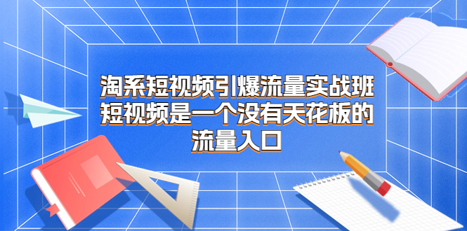 淘系短視頻引爆流量實戰(zhàn)班，短視頻是一個沒有天花板的流量入口