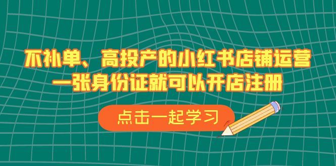 不補(bǔ)單、高投產(chǎn)的小紅書店鋪運(yùn)營(yíng)，一張身份證就可以開店注冊(cè)（33節(jié)課）