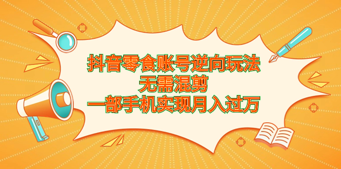 抖音零食賬號逆向玩法，無需混剪，一部手機實現(xiàn)月入過萬