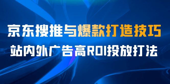 某收費培訓56期7月課，京東搜推與爆款打造技巧，站內(nèi)外廣告高ROI投放打法