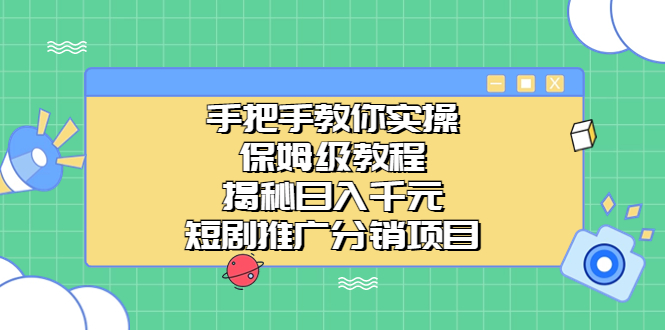手把手教你實操！保姆級教程揭秘日入千元的短劇推廣分銷項目