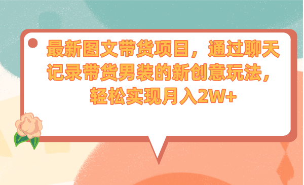 最新圖文帶貨項(xiàng)目，通過(guò)聊天記錄帶貨男裝的新創(chuàng)意玩法，輕松實(shí)現(xiàn)月入2W+