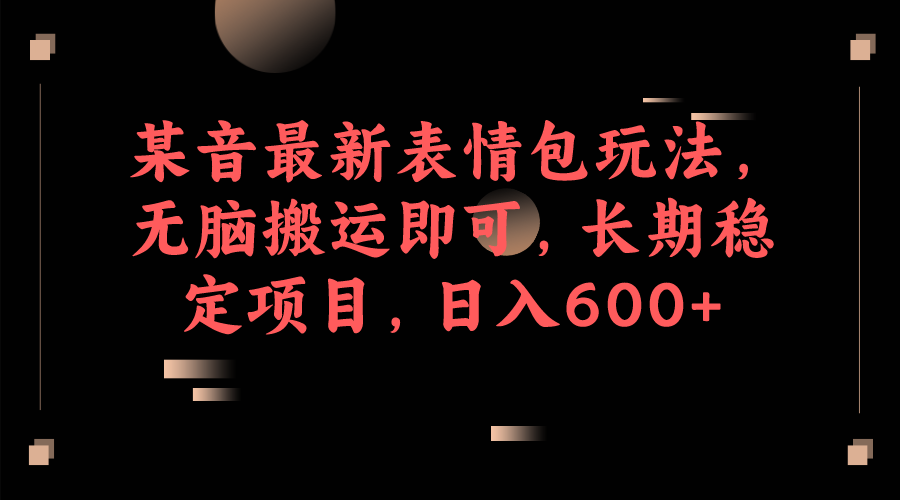某音最新表情包玩法，無(wú)腦搬運(yùn)即可，長(zhǎng)期穩(wěn)定項(xiàng)目，日入600+