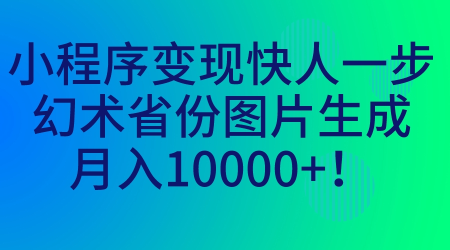 小程序變現(xiàn)快人一步，幻術(shù)省份圖片生成，月入10000+！