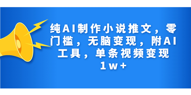 純AI制作小說推文，零門檻，無腦變現(xiàn)，附AI工具，單條視頻變現(xiàn)1w+