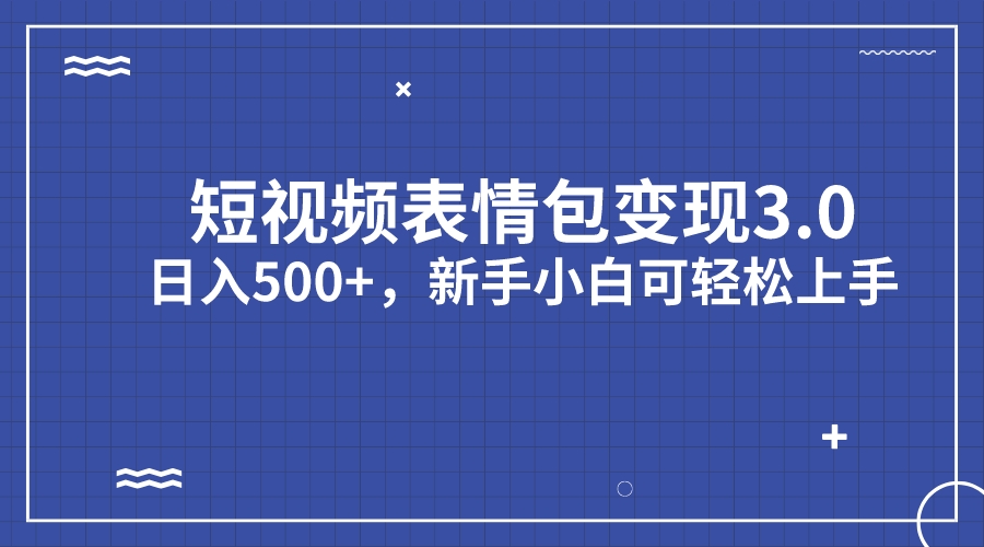 短視頻表情包變現(xiàn)項(xiàng)目3.0，日入500+，新手小白輕松上手（教程+資料）