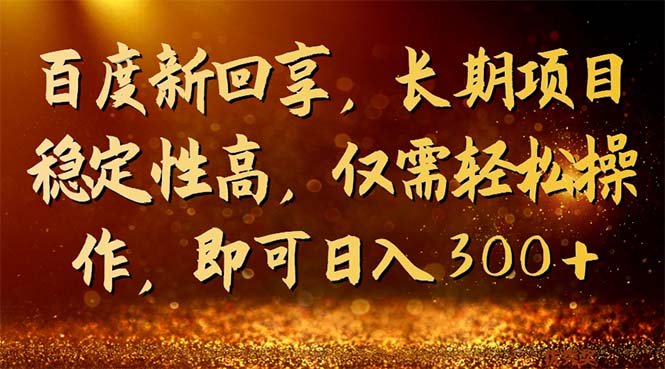 百度新回享，長(zhǎng)期項(xiàng)目穩(wěn)定性高，僅需輕松操作，即可日入300+