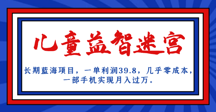長期藍海項目 兒童益智迷宮 一單利潤39.8 幾乎零成本 一部手機實現(xiàn)月入過萬