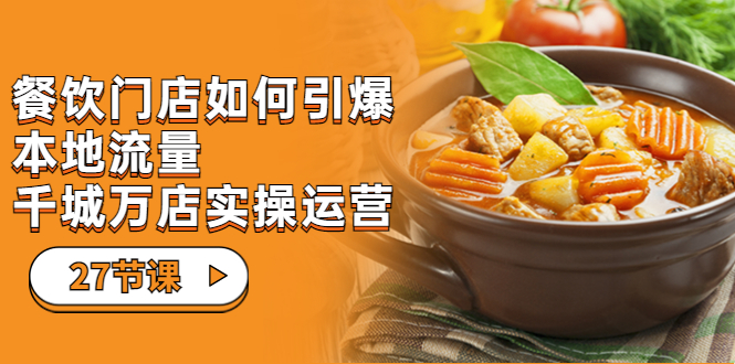 餐飲門店-如何引爆本地流量，千城萬店實(shí)操運(yùn)營（27節(jié)視頻課）