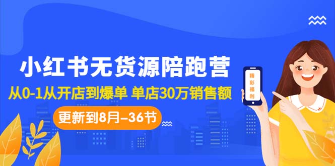 小紅書無貨源陪跑營：從0-1從開店到爆單 單店30萬銷售額（更至8月-36節(jié)課）