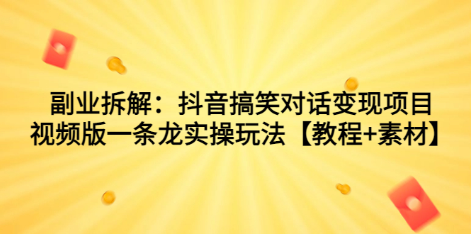 副業(yè)拆解：抖音搞笑對話變現(xiàn)項目，視頻版一條龍實(shí)操玩法【教程+素材】