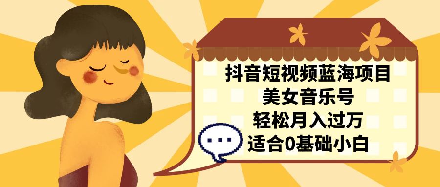 抖音短視頻藍(lán)海項(xiàng)目，美女音樂(lè)號(hào)，輕松月入過(guò)萬(wàn) 適合小白（教程+100G素材）