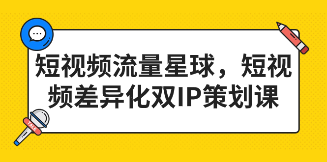 短視頻流量星球，短視頻差異化雙IP策劃課（2023新版）