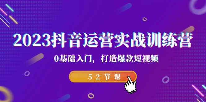 2023抖音運(yùn)營(yíng)實(shí)戰(zhàn)訓(xùn)練營(yíng)，0基礎(chǔ)入門(mén)，打造爆款短視頻（52節(jié)課）