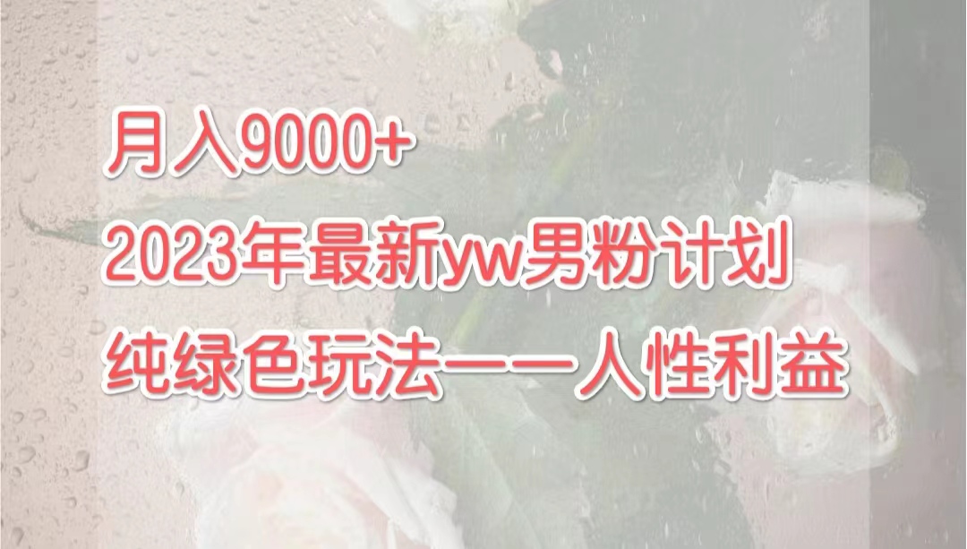 月入9000+2023年9月最新yw男粉計(jì)劃綠色玩法——人性之利益