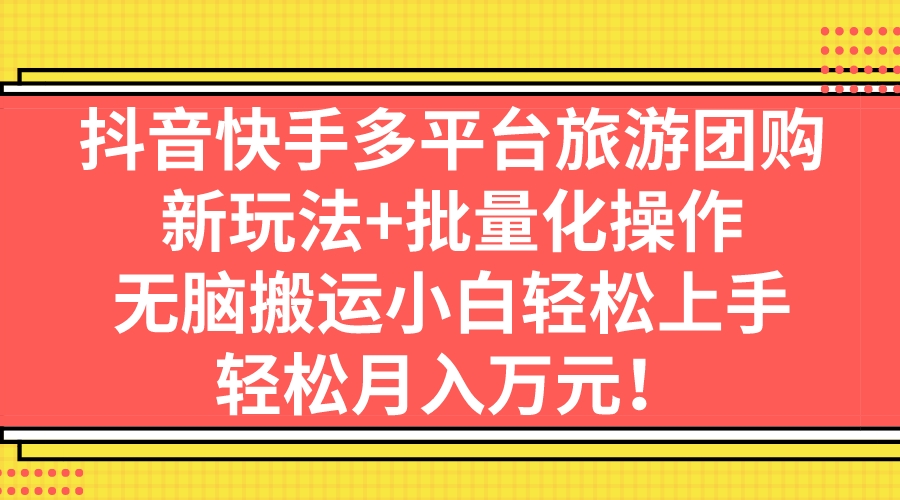 抖音快手多平臺旅游團購，新玩法+批量化操作，無腦搬運小白輕松上手，輕…