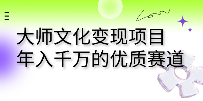 大師文化變現(xiàn)項目 年入千萬的優(yōu)質(zhì)賽道