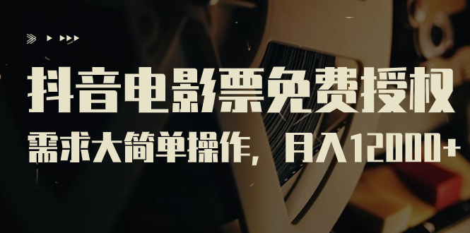 抖音電影票免費授權，需求大簡單操作，月入12000+（教程+素材打包）