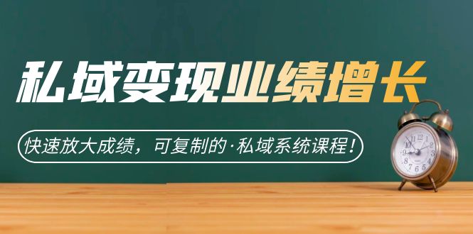 私域·變現(xiàn)業(yè)績增長：快速放大成績，可復(fù)制的·私域系統(tǒng)課程！