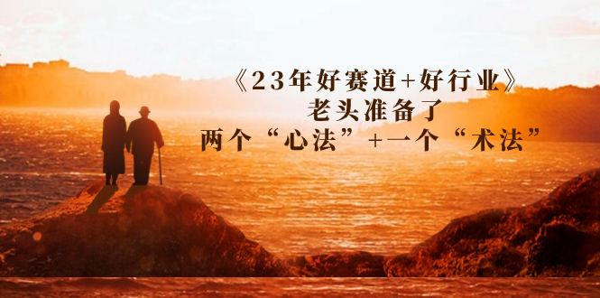 某收費(fèi)文章《23年好賽道+好行業(yè)》老頭準(zhǔn)備了兩個“心法”+一個“術(shù)法”