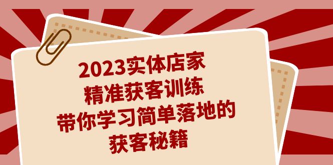 2023實(shí)體店家精準(zhǔn)獲客訓(xùn)練，帶你學(xué)習(xí)簡(jiǎn)單落地的獲客秘籍（27節(jié)課）
