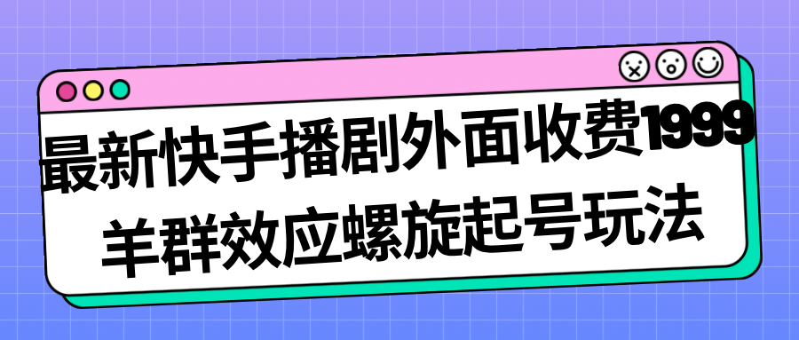 最新快手播劇外面收費(fèi)1999羊群效應(yīng)螺旋起號(hào)玩法配合流量日入幾百完全沒問題