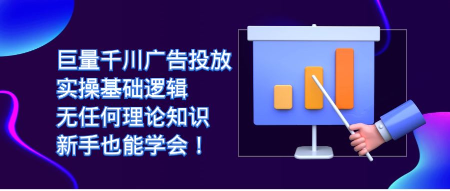巨量千川廣告投放：實(shí)操基礎(chǔ)邏輯，無(wú)任何理論知識(shí)，新手也能學(xué)會(huì)！