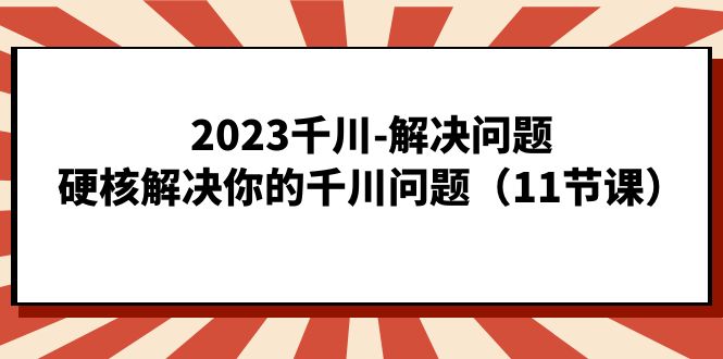 2023千川-解決問題，硬核解決你的千川問題（11節(jié)課）