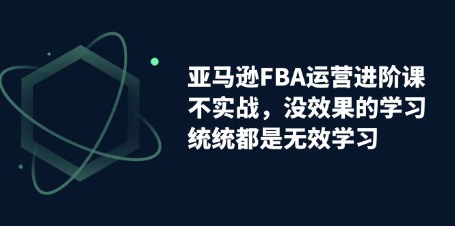 亞馬遜-FBA運(yùn)營(yíng)進(jìn)階課，不實(shí)戰(zhàn)，沒(méi)效果的學(xué)習(xí)，統(tǒng)統(tǒng)都是無(wú)效學(xué)習(xí)