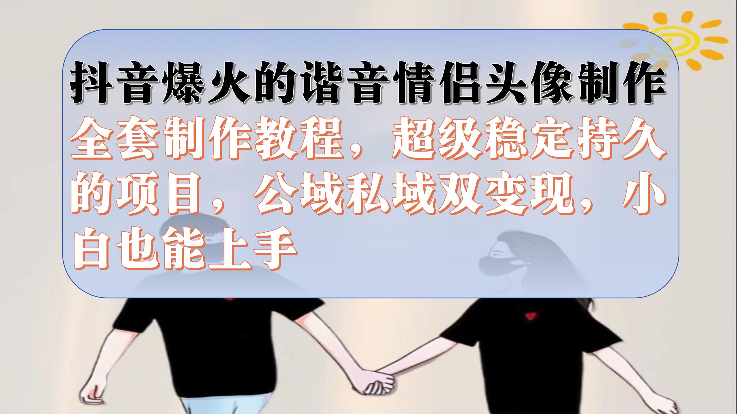 抖音爆火的諧音情侶頭像制作全套制作教程，超級(jí)穩(wěn)定持久，公域私域雙變現(xiàn)