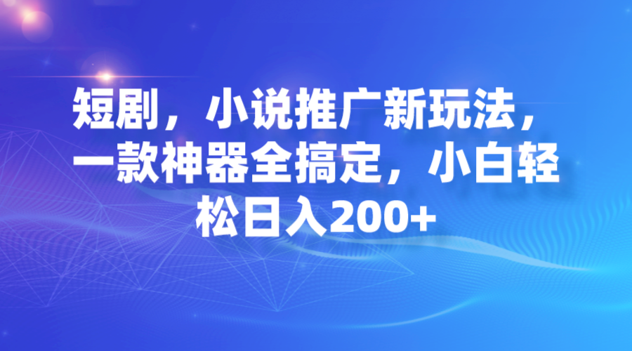 短劇，小說推廣新玩法，一款神器全搞定，小白輕松日入200+