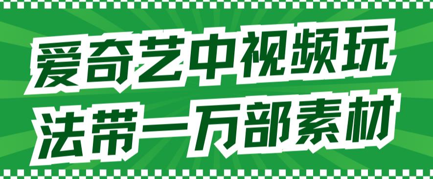 愛(ài)奇藝中視頻玩法，不用擔(dān)心版權(quán)問(wèn)題（詳情教程+一萬(wàn)部素材）