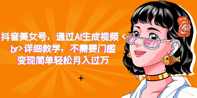 抖音美女號，通過AI生成視頻，詳細教學，不需要門檻，變現(xiàn)簡單輕松月入過萬