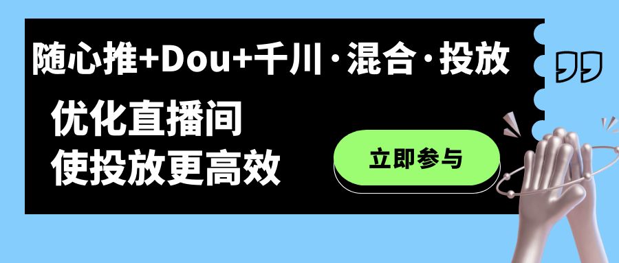 隨心推+Dou+千川·混合·投放新玩法，優(yōu)化直播間使投放更高效