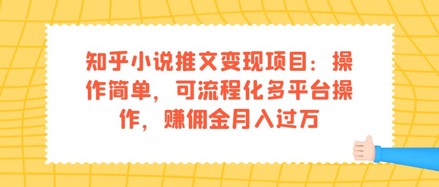 知乎小說推文變現(xiàn)項目：操作簡單，可流程化多平臺操作，賺傭金月入過萬