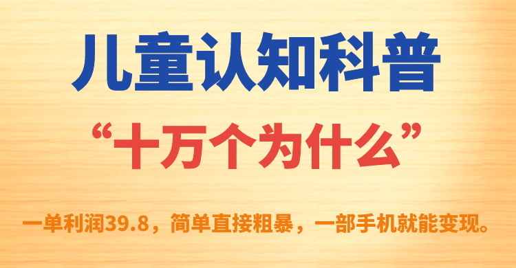 兒童認知科普“十萬個為什么”一單利潤39.8，簡單粗暴，一部手機就能變現(xiàn)